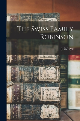 The Swiss Family Robinson by J. D. Wyss