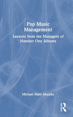 Pop Music Management: Lessons from the Managers of Number One Albums by Michael Mary Murphy