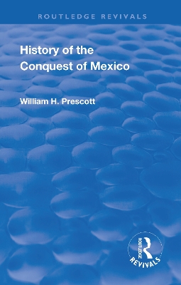 Revival: History of the Conquest of Mexico (1886): With a Preliminary View of the Ancient Mexican Civilisation and the Life of the Conqueror, Hernando Cortes by William Prescott