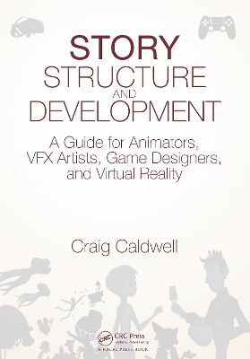 Story Structure and Development: A Guide for Animators, VFX Artists, Game Designers, and Virtual Reality by Craig Caldwell