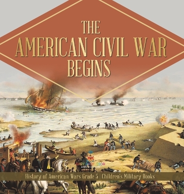 The American Civil War Begins History of American Wars Grade 5 Children's Military Books book