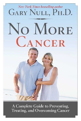 No More Cancer: A Complete Guide to Preventing, Treating, and Overcoming Cancer by Gary Null