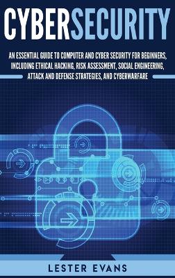 Cybersecurity: An Essential Guide to Computer and Cyber Security for Beginners, Including Ethical Hacking, Risk Assessment, Social Engineering, Attack and Defense Strategies, and Cyberwarfare book