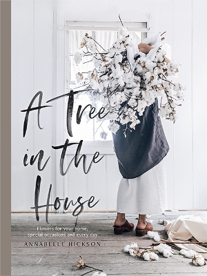 A Tree in the House: Flowers for your home, special occasions and every day by Annabelle Hickson