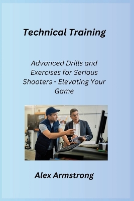 Technical Training: Advanced Drills and Exercises for Serious Shooters - Elevating Your Game book