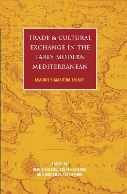 Trade and Cultural Exchange in the Early Modern Mediterranean: Braudel's Maritime Legacy by Maria Fusaro