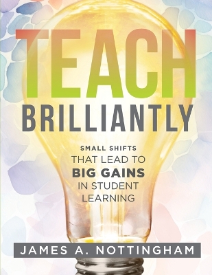 Teach Brilliantly: Small Shifts That Lead to Big Gains in Student Learning (the Big Book of Quick Tips Every K-12 Teacher Needs to Improve Student Learning Outcomes) book