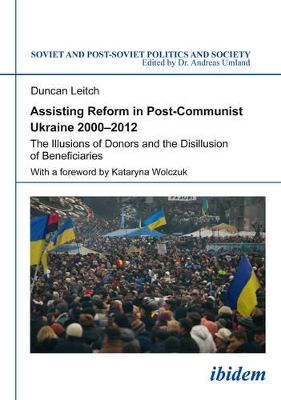 Assisting Reform in Post–Communist Ukraine, 2000 – The Illusions of Donors and the Disillusion of Beneficiaries book