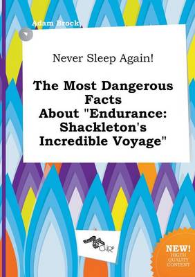 Never Sleep Again! the Most Dangerous Facts about Endurance: Shackleton's Incredible Voyage book