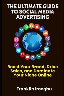 The Ultimate Guide to Social Media Advertising: Boost Your Brand, Drive Sales, and Dominate Your Niche Online book