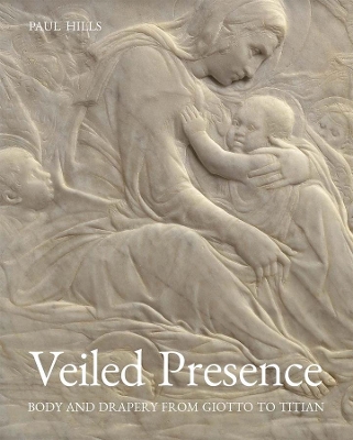 Veiled Presence: Body and Drapery from Giotto to Titian book