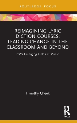 Reimagining Lyric Diction Courses: Leading Change in the Classroom and Beyond: CMS Emerging Fields in Music by Timothy Cheek