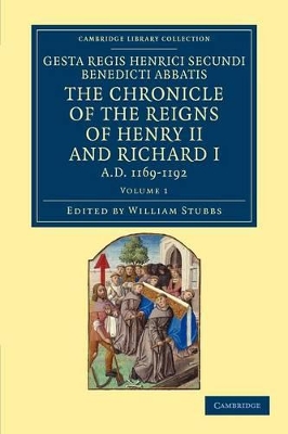 Gesta Regis Henrici Secundi benedicti abbatis. The Chronicle of the Reigns of Henry II and Richard I, AD 1169-1192 by William Stubbs