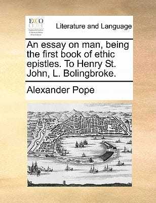 An Essay on Man, Being the First Book of Ethic Epistles. to Henry St. John, L. Bolingbroke. book
