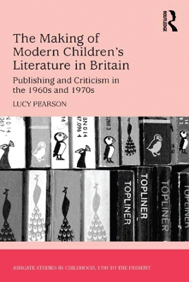 The The Making of Modern Children's Literature in Britain: Publishing and Criticism in the 1960s and 1970s by Lucy Pearson