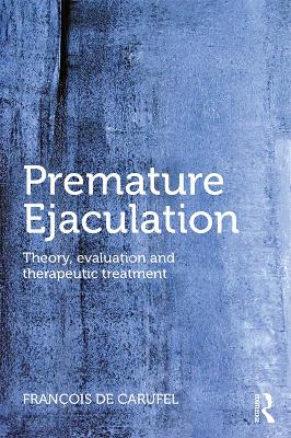 Premature Ejaculation: Theory, Evaluation and Therapeutic Treatment by Francois Carufel