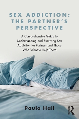 Sex Addiction: The Partner's Perspective: A Comprehensive Guide to Understanding and Surviving Sex Addiction For Partners and Those Who Want to Help Them book