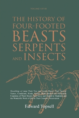 The History of Four-Footed Beasts, Serpents and Insects Vol. I of III: Describing at Large Their True and Lively Figure, Their Several Names, Conditions, Kinds, Virtues (Both Natural and Medicinal) Countries of Their Breed, Their Love and Hatred to Mankind, and the Wonderful Work of God in Their Creation, Preservation book