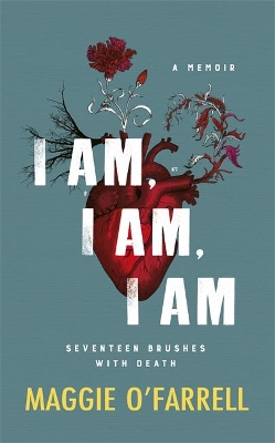 I Am, I Am, I Am: Seventeen Brushes With Death - The Breathtaking Number One Bestseller by Maggie O'Farrell