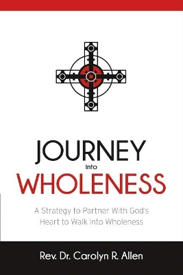 Journey Into Wholeness: A Strategy to Partner With God's Heart to Walk Into Wholeness. book