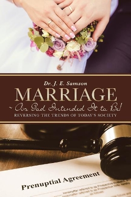 Marriage As God Intended It to Be!: Reversing the Trends of Today's Society by Dr J E Samson