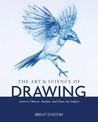 The Art and Science of Drawing: Learn to Observe, Analyze, and Draw Any Subject book