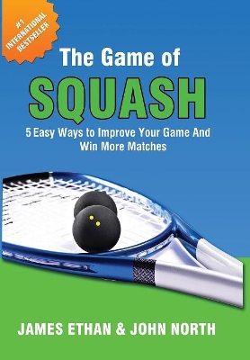 The Game of Squash: 5 Easy Ways to Improve Your Game and Win More Matches book