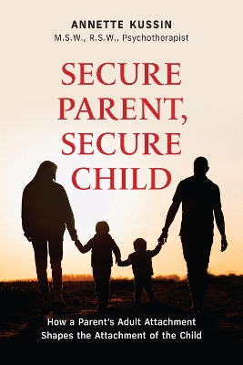 Secure Parent, Secure Child: How a Parent's Adult Attachment Shapes the Security of the Child book