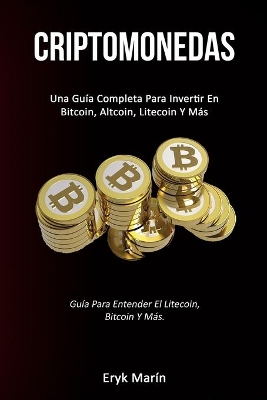 Criptomonedas: Una guía completa para invertir en bitcoin, altcoin, litecoin y más (Guía para entender el litecoin, bitcoin y más.) book