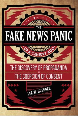 The Fake News Panic of a Century Ago: The Discovery of Propaganda and the Coercion of Consent book