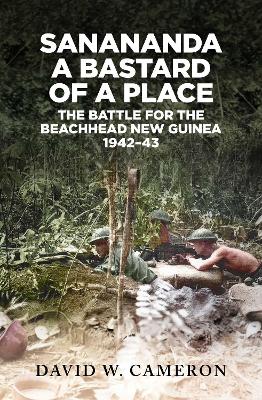 Sanananda: a Bastard of a Place: The Battle for the Beachhead New Guinea 1942-43 book