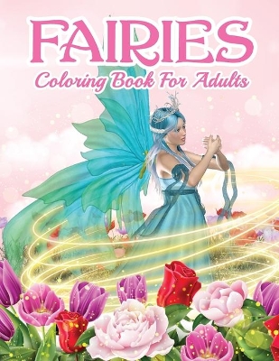 Fairies Coloring Book For Grown Ups: Beautiful Fairy Coloring Book For Women And Men With Relaxing And Stress Relief Designs. Includes Magical Designs with Beautiful Fairies, Mystic Creatures & Many More! Beautiful Fantasy Women, Relaxing Forest And Cute Magical Animals Coloring Pages. book