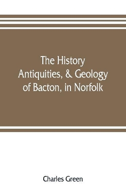 The history, antiquities, & geology, of Bacton, in Norfolk book