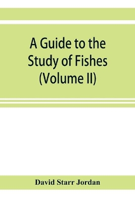 A guide to the study of fishes (Volume II) book