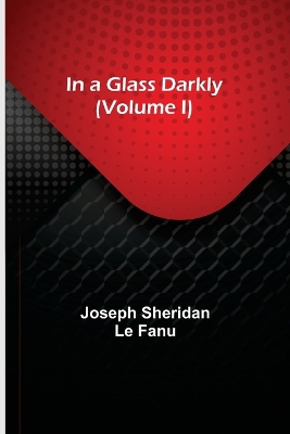 In a Glass Darkly (Volume I) by Joseph Sheridan Le Fanu