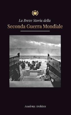 La Breve storia della Seconda Guerra Mondiale: L'ascesa di Adolf Hitler, la Germania nazista e il Terzo Reich, le forze alleate e le battaglie dalle guerre lampo alle bombe atomiche (1939-1945) book