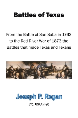 Battles of Texas by Joseph P Regan Ltc Usar (Ret)