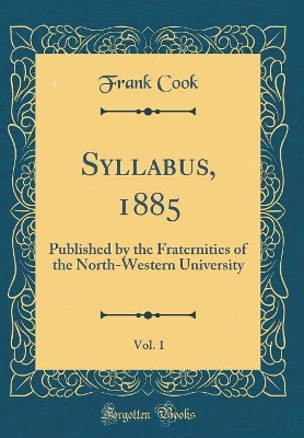 Syllabus, 1885, Vol. 1: Published by the Fraternities of the North-Western University (Classic Reprint) book