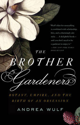 The The Brother Gardeners: A Generation of Gentlemen Naturalists and the Birth of an Obsession by Andrea Wulf