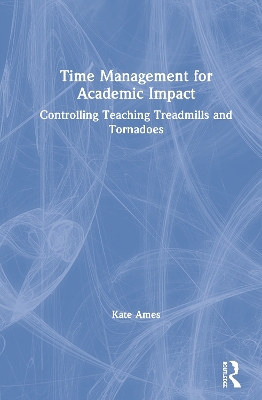 Time Management for Academic Impact: Controlling Teaching Treadmills and Tornadoes by Kate Ames
