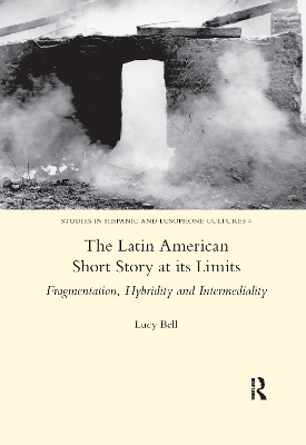 The Latin American Short Story at its Limits: Fragmentation, Hybridity and Intermediality by Lucy Bell