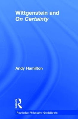 Routledge Philosophy GuideBook to Wittgenstein and On Certainty by Andy Hamilton