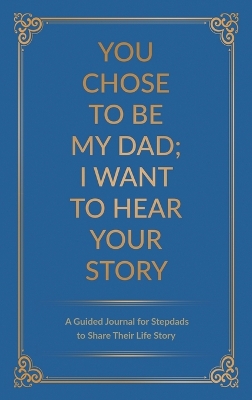 You Chose to Be My Dad; I Want to Hear Your Story: A Guided Journal for Stepdads to Share Their Life Story book