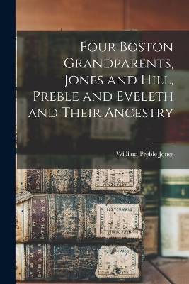 Four Boston Grandparents, Jones and Hill, Preble and Eveleth and Their Ancestry book
