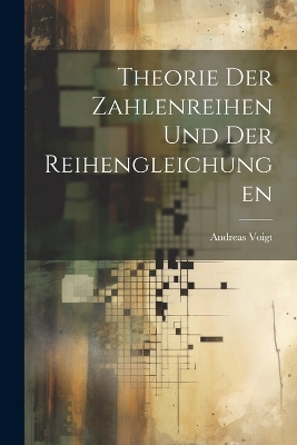 Theorie der Zahlenreihen und der Reihengleichungen by Andreas Voigt