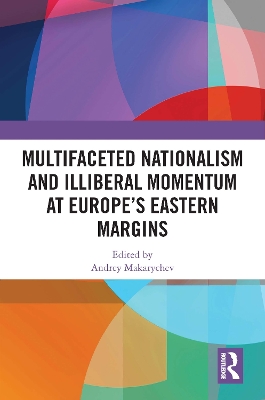 Multifaceted Nationalism and Illiberal Momentum at Europe’s Eastern Margins by Andrey Makarychev