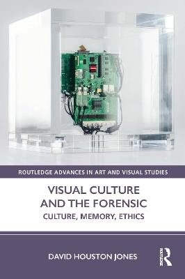 Visual Culture and the Forensic: Culture, Memory, Ethics by David Houston Jones