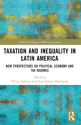 Taxation and Inequality in Latin America: New Perspectives on Political Economy and Tax Regimes by Philip Fehling