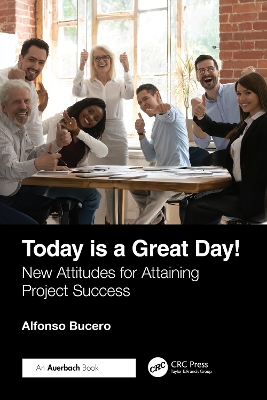 Today is a Great Day!: New Attitudes for Attaining Project Success by Alfonso Bucero