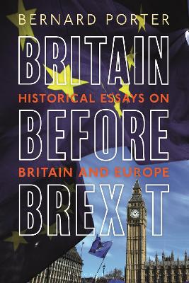 Britain Before Brexit: Historical Essays on Britain and Europe by Professor Bernard Porter